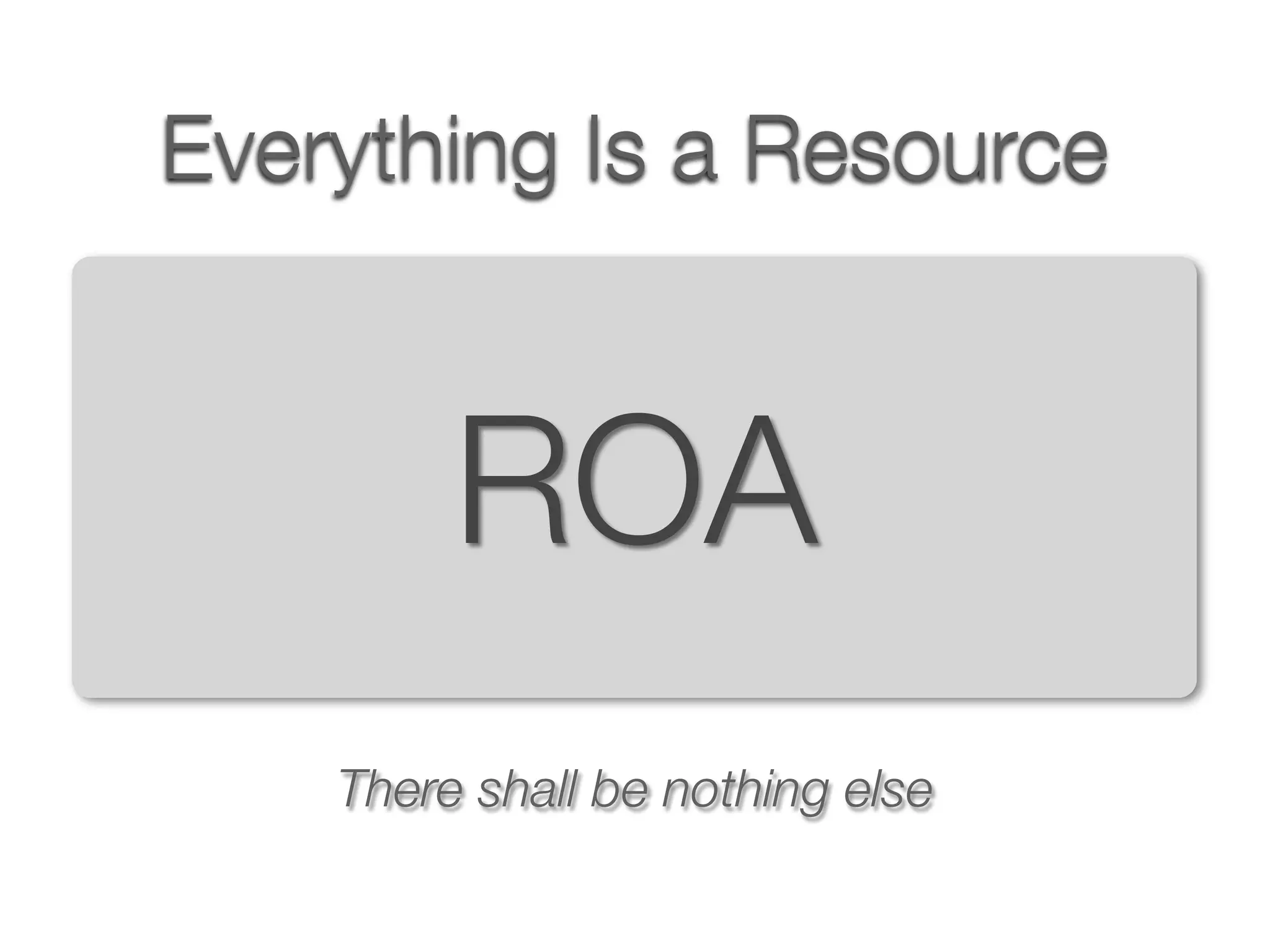 Everything Is a Resource



         ROA
    There shall be nothing else
 