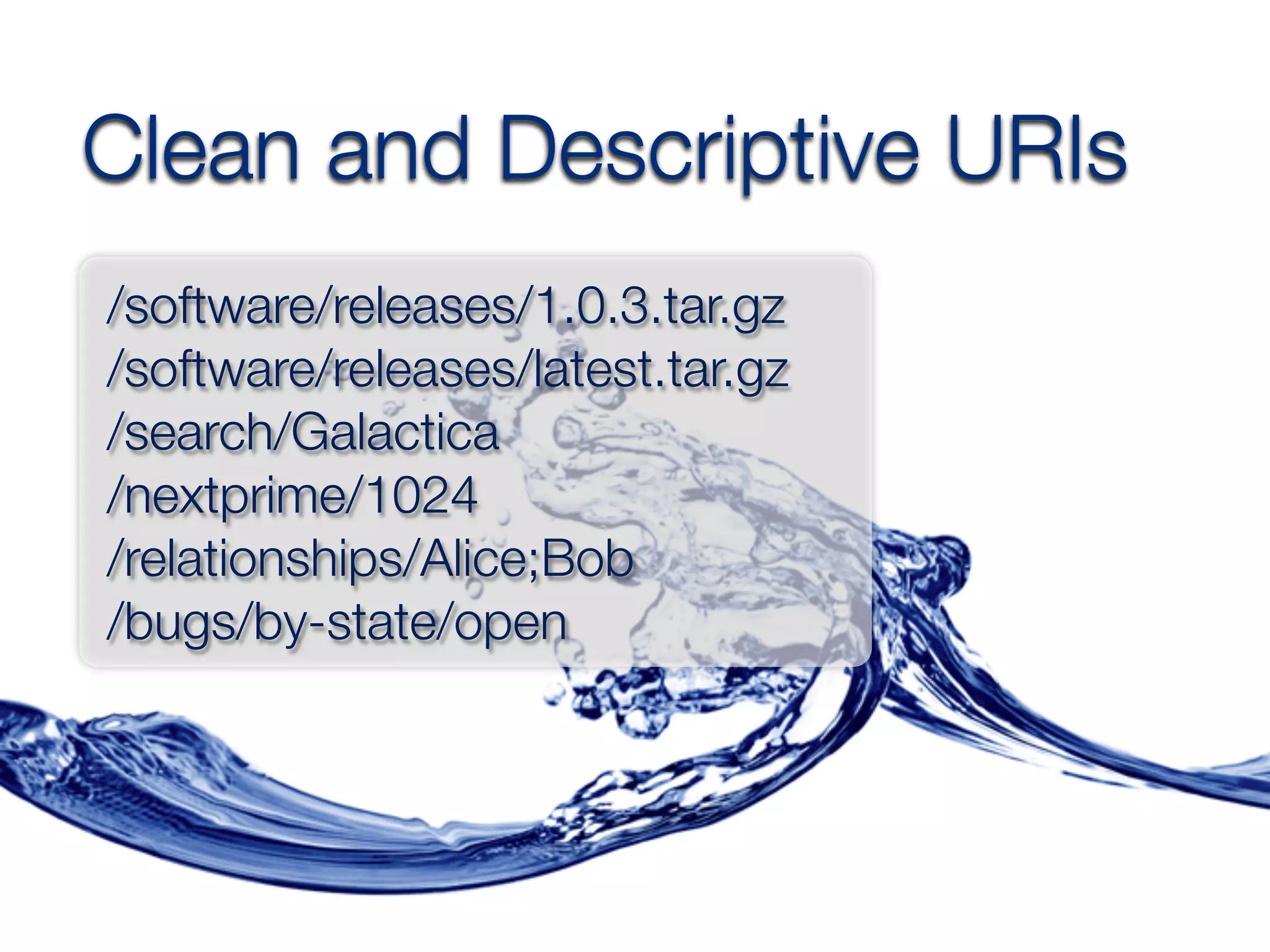 Clean and Descriptive URIs
/software/releases/1.0.3.tar.gz
/software/releases/latest.tar.gz
/search/Galactica
/nextprime/1024
/relationships/Alice;Bob
/bugs/by-state/open
 