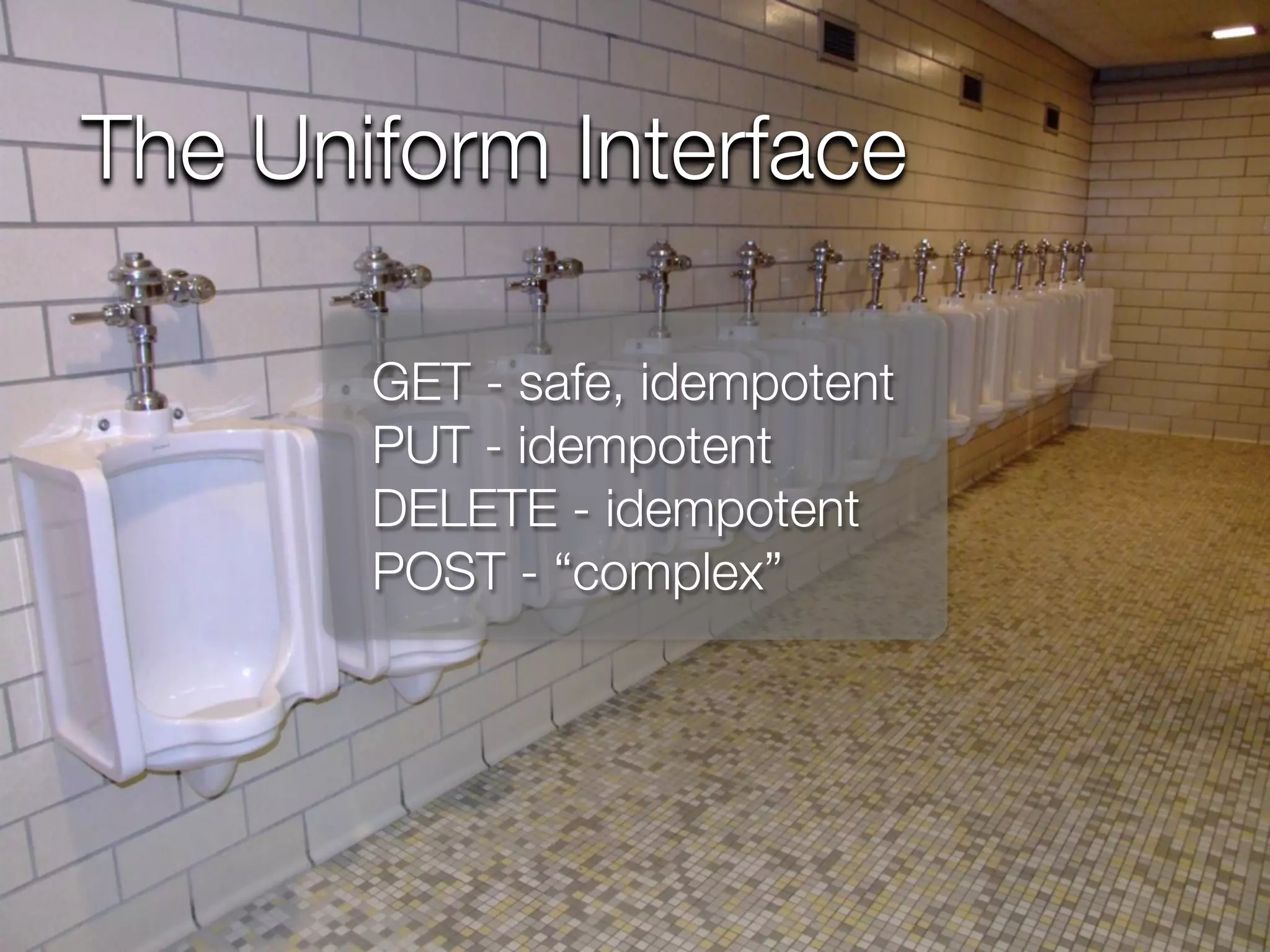 The Uniform Interface

       GET - safe, idempotent
       PUT - idempotent
       DELETE - idempotent
       POST - “complex”
 