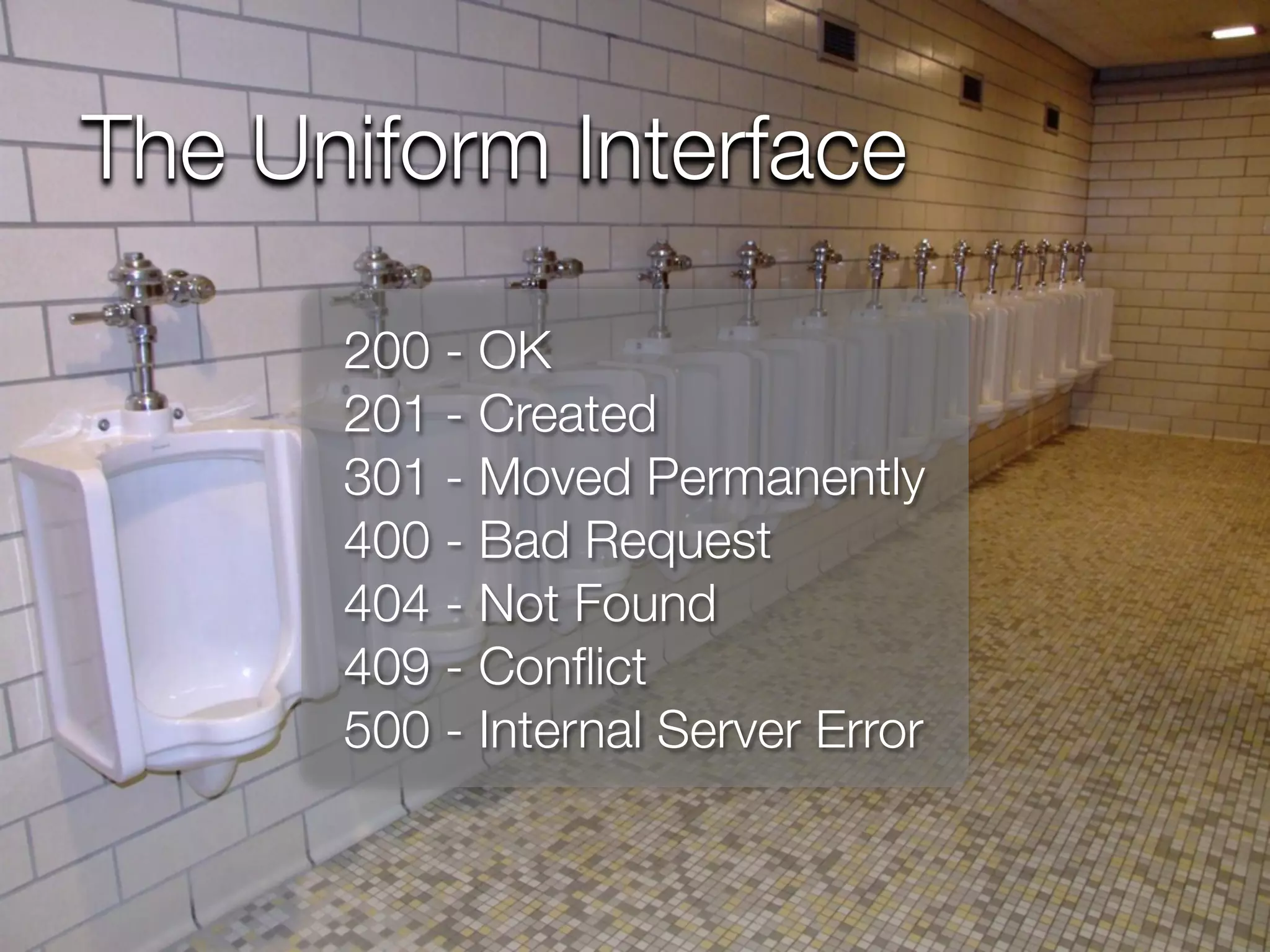 The Uniform Interface

      200 - OK
      201 - Created
      301 - Moved Permanently
      400 - Bad Request
      404 - Not Found
      409 - Conﬂict
      500 - Internal Server Error
 