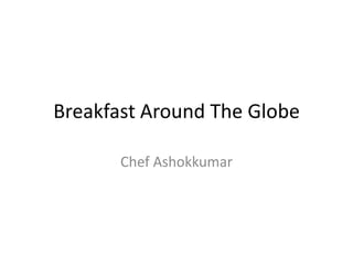 Breakfast Around The Globe
Chef Ashokkumar

 