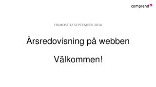 FRUKOST 12 SEPTEMBER 2014 
Årsredovisning på webben 
Välkommen! 
 