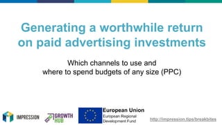 http://impression.tips/breakbites
Generating a worthwhile return
on paid advertising investments
Which channels to use and
where to spend budgets of any size (PPC)
 