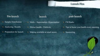Sample Distribution
Analyzing Results
Preparation for launch
Malls – Supermarket, Hypermarket
Nikita Gandhi - Publicity
Making available at retail stores.
FM Radio
Tips to boost your health every morning.
Sponsoring
27
 