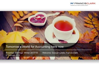 Tomorrow’s World for Accounting here now
Breakfast Briefings: Winter 2017/18 Welcome: Duncan Leslie, Francis Clark
6th February 2018
 
