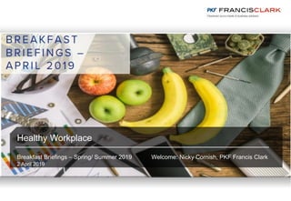 Healthy Workplace
Breakfast Briefings – Spring/ Summer 2019 Welcome: Nicky Cornish, PKF Francis Clark
2 April 2019
 