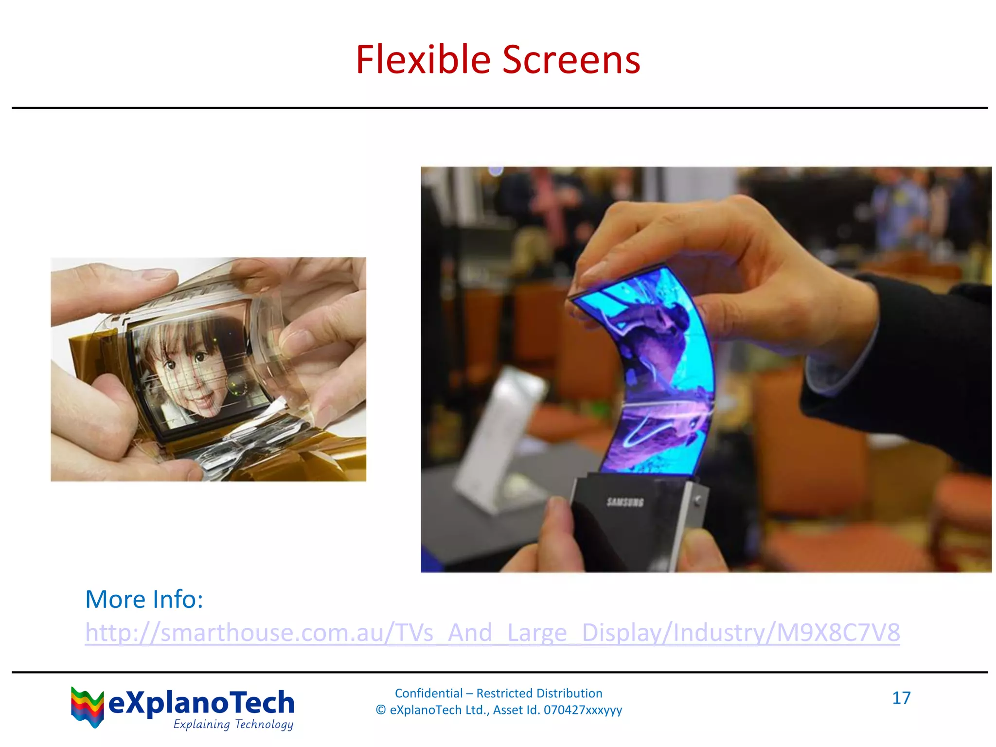 Flexible Screens
Confidential – Restricted Distribution
© eXplanoTech Ltd., Asset Id. 070427xxxyyy
17
More Info:
http://smarthouse.com.au/TVs_And_Large_Display/Industry/M9X8C7V8
 