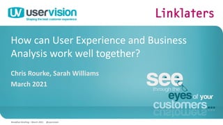 How can User Experience and Business
Analysis work well together?
Chris Rourke, Sarah Williams
March 2021
1
Breakfast Briefing – March 2021 @uservision
 
