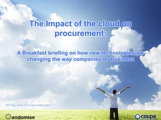 The Impact of the cloud on
                         procurement:

         A Breakfast briefing on how new technologies are
            changing the way companies do business




30th May at the ITC Livery Hall London
 