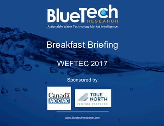 BlueTech	Copyright	2017.		Unauthorized	distribu=on	prohibited.	
Breakfast Briefing
WEFTEC 2017
Sponsored by
www.bluetechresearch.com
1	
 