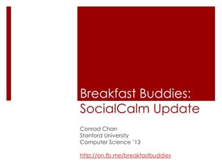 Breakfast Buddies:SocialCalm Update Conrad Chan Stanford University Computer Science ’13 http://on.fb.me/breakfastbuddies 