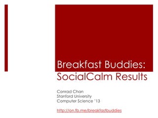 Breakfast Buddies:SocialCalmResults Conrad Chan Stanford University Computer Science ’13 http://on.fb.me/breakfastbuddies 