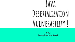 Java
Deserialization
Vulnerability !
By,
Truptiranjan Nayak
 