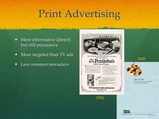 Print Advertising
 More informative (direct)
but still persuasive
 More targeted than TV ads
 Less common nowadays
1926
2008
 