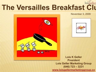 The Versailles Breakfast Club November 3, 2009 Lois K Geller  President Lois Geller Marketing Group (646) 723 – 3231 www.loisgellermarketinggroup.com 