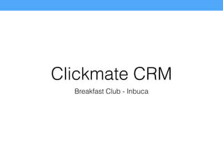 Clickmate CRM
Breakfast Club - Inbuca
 