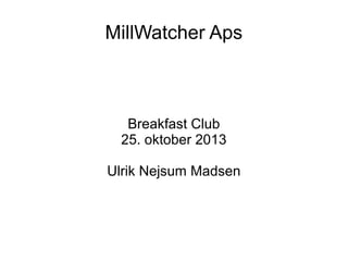 MillWatcher Aps

Breakfast Club
25. oktober 2013
Ulrik Nejsum Madsen

 