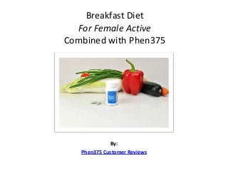 Breakfast Diet
  For Female Active
Combined with Phen375




             By:
   Phen375 Customer Reviews
 