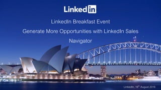 LinkedIn Breakfast Event
Generate More Opportunities with LinkedIn Sales
Navigator
LinkedIn, 16th August 2016
 