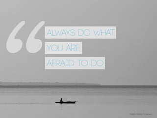 1
“ Ralph Waldo Emerson!
Always do what
you are
afraid to do
 