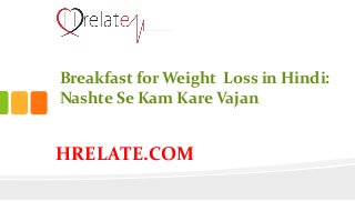 HRELATE.COM
Breakfast for Weight Loss in Hindi:
Nashte Se Kam Kare Vajan
 