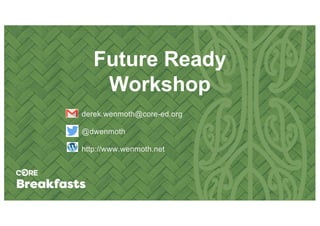 Future Ready
Workshop
derek.wenmoth@core-ed.org
@dwenmoth
http://www.wenmoth.net
 