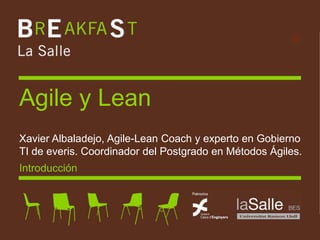 Agile y Lean
 Xavier Albaladejo, Agile-Lean Coach y experto en Gobierno
 TI de everis. Coordinador del Postgrado en Métodos Ágiles.
 Introducción




Agile y Lean
 