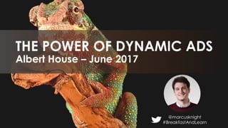 @marcusknight
#BreakfastAndLearn
Albert House – June 2017
THE POWER OF DYNAMIC ADS
 
