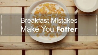 Breakfast Mistakes
Make You Fatter
 