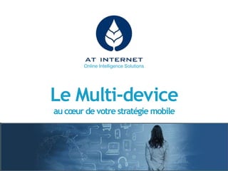 Online Intelligence Solutions
Le Multi-device
au cœur de votre stratégie mobile
 