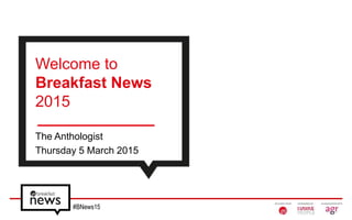 #BNews15
The Anthologist
Thursday 5 March 2015
Welcome to
Breakfast News
2015
 