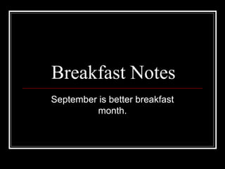 Breakfast Notes
September is better breakfast
month.
 