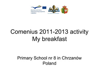 Comenius 2011-2013 activity
My breakfast
Primary School nr 8 in Chrzanów
Poland
 