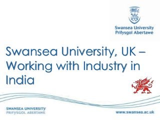 Swansea University, UK –
Working with Industry in
India
 