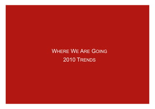 WHERE WE ARE GOING
   2010 TRENDS
 