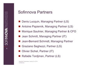 Sofinnova Partners

          Denis Lucquin, Managing Partner (LS)
          Antoine Papiernik, Managing Partner (LS)
          Monique Saulnier, Managing Partner & CFO
          Jean Schmitt, Managing Partner (IT)
          Jean-Bernard Schmidt, Managing Partner
          Graziano Seghezzi, Partner (LS)
4
          Olivier Sichel, Partner (IT)
          Rafaèle Tordjman, Partner (LS)
    Breakfast Presentation: January 26, 2010
    Confidential
 
