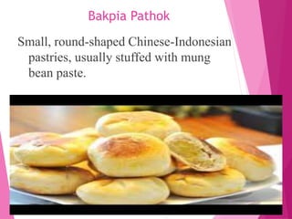 Bakpia Pathok
Small, round-shaped Chinese-Indonesian
pastries, usually stuffed with mung
bean paste.
 