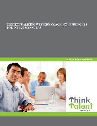 CONTEXTUALIZING WESTERN COACHING APPROACHES
FOR INDIAN MANAGERS




                                A Think Talent Roundtable
 