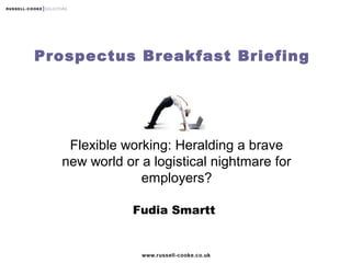 Prospectus Breakfast Briefing
Flexible working: Heralding a brave
new world or a logistical nightmare for
employers?
Fudia Smartt
 