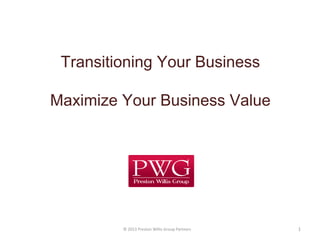 © 2013 Preston Willis Group Partners 1
Transitioning Your Business
Maximize Your Business Value
 