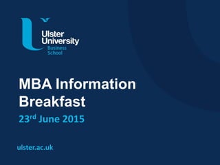 ulster.ac.uk
MBA Information
Breakfast
23rd June 2015
 