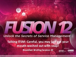 Talking ITSM: Careful, you may just get your
       mouth washed out with soap!
           Breakfast Briefing Session 10
 