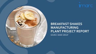 BREAKFAST SHAKES
MANUFACTURING
PLANT PROJECT REPORT
SOURCE: IMARC GROUP
 