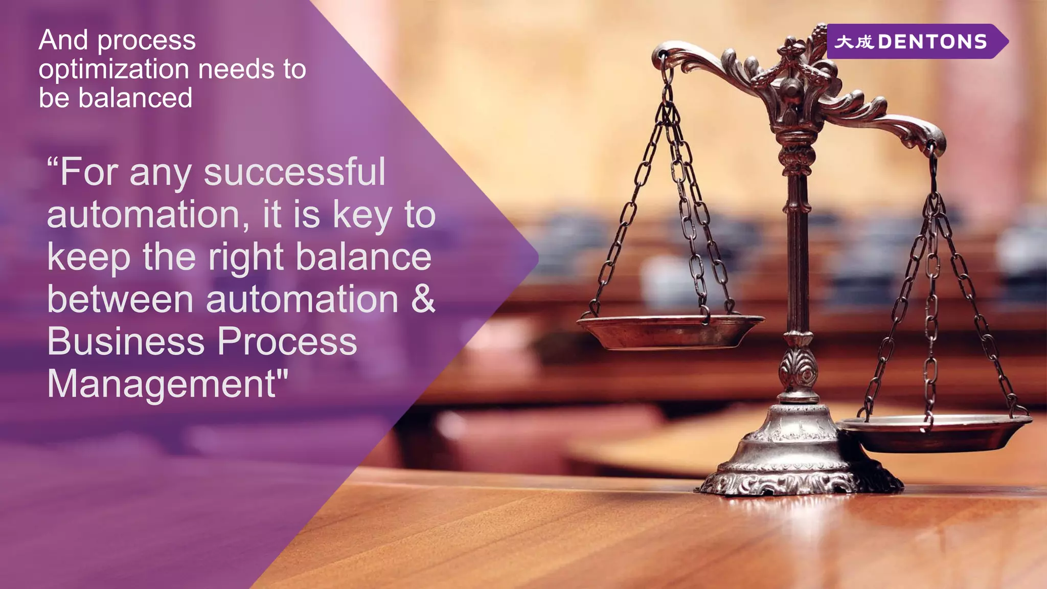 And process
optimization needs to
be balanced
“For any successful
automation, it is key to
keep the right balance
between automation &
Business Process
Management"
 