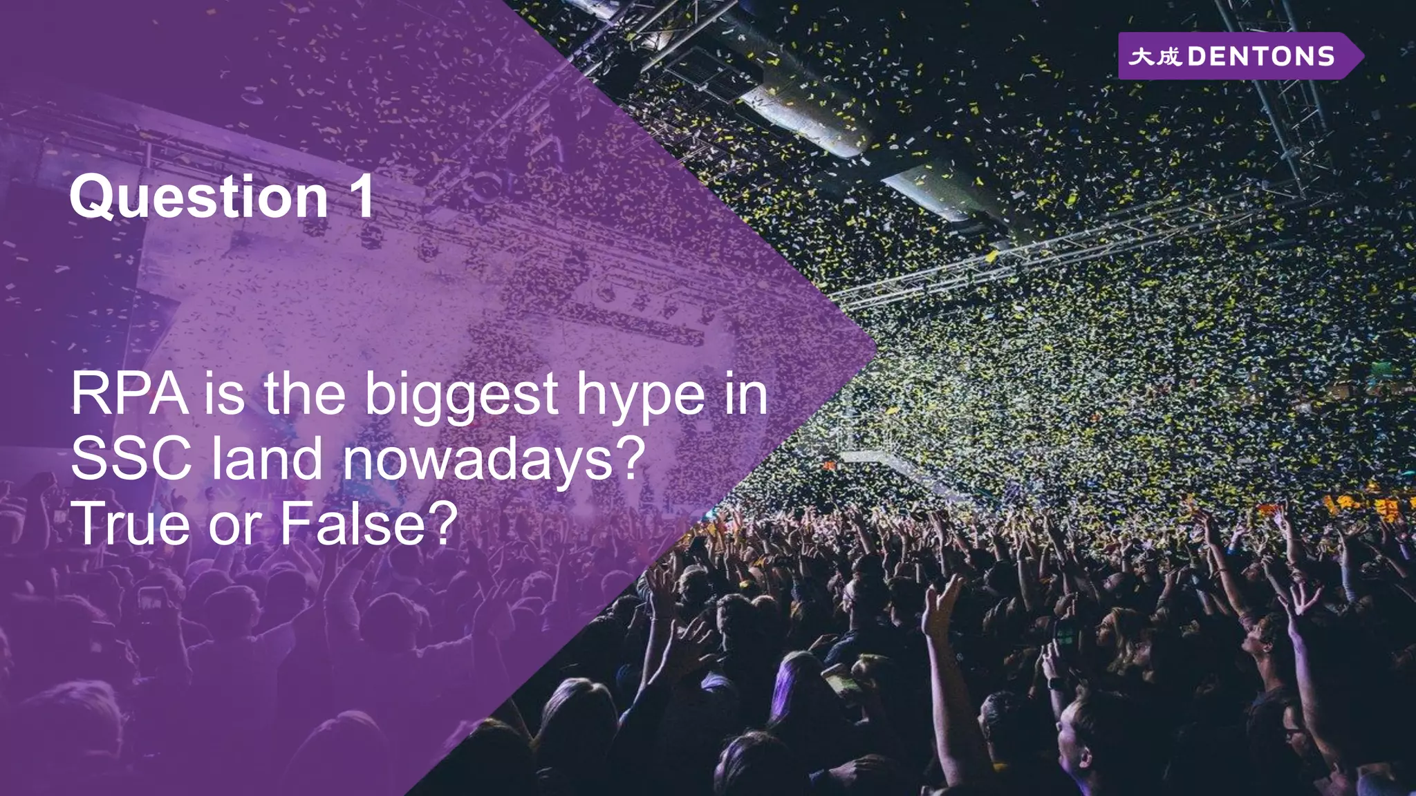Question 1
RPA is the biggest hype in
SSC land nowadays?
True or False?
 