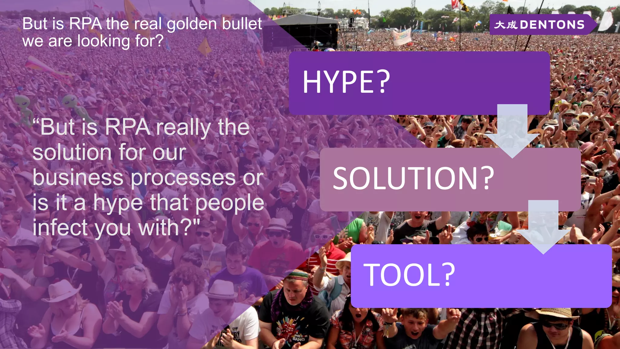But is RPA the real golden bullet
we are looking for?
“But is RPA really the
solution for our
business processes or
is it a hype that people
infect you with?"
HYPE?
SOLUTION?
TOOL?
 