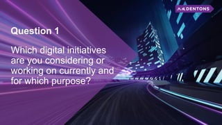 Question 1
Which digital initiatives
are you considering or
working on currently and
for which purpose?
 