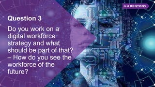 Question 3
Do you work on a
digital workforce
strategy and what
should be part of that?
– How do you see the
workforce of the
future?
 