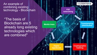“The basis of
Blockchain are 5
already long existing
technologies which
are combined"
P2P
networking
Timestamping
(distributed)
Cryptographic
hashing
Digital
signatures
Merkle trees
An example of
combining existing
technology - Blockchain
 