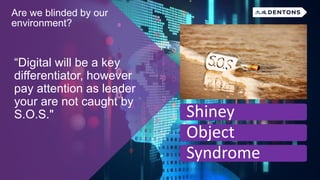 “Digital will be a key
differentiator, however
pay attention as leader
your are not caught by
S.O.S." Shiney
Object
Syndrome
Are we blinded by our
environment?
 
